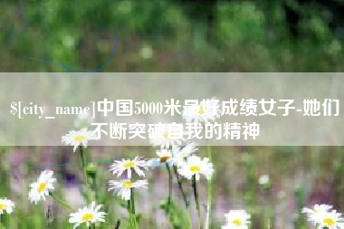 阳江中国5000米最好成绩女子-她们不断突破自我的精神