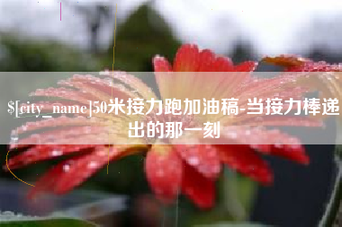 阳江50米接力跑加油稿-当接力棒递出的那一刻
