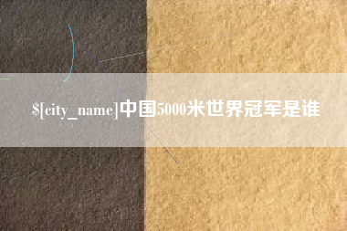 阳江中国5000米世界冠军是谁