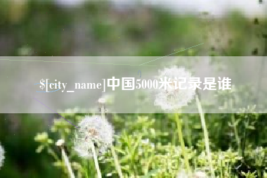 阳江中国5000米记录是谁