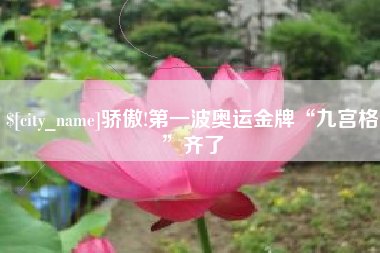 阳江骄傲!第一波奥运金牌“九宫格”齐了