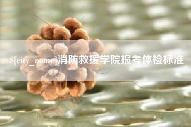 阳江消防救援学院报考体检标准