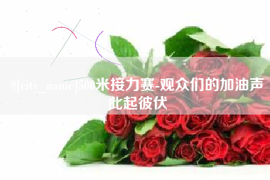 阳江500米接力赛-观众们的加油声此起彼伏