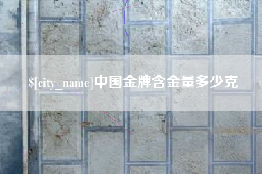 阳江中国金牌含金量多少克