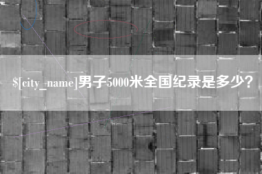 阳江男子5000米全国纪录是多少？