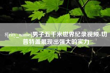 阳江男子五千米世界纪录视频-切普特盖展现出强大的实力