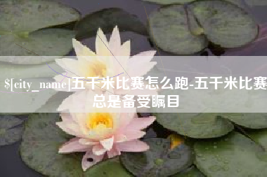 阳江五千米比赛怎么跑-五千米比赛总是备受瞩目