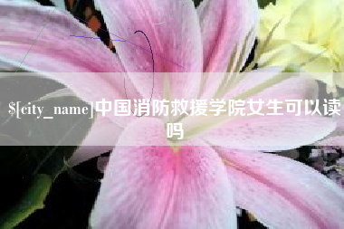 阳江中国消防救援学院女生可以读吗