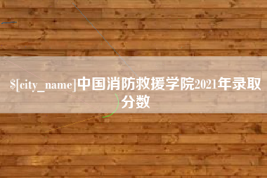 阳江中国消防救援学院2021年录取分数