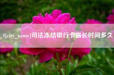 阳江司法冻结银行卡最长时间多久