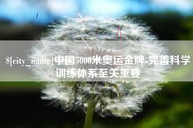 阳江中国5000米奥运金牌-完善科学训练体系至关重要
