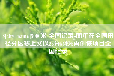 阳江5000米 全国记录-同年在全国田径分区赛上又以25分56秒5再创该项目全国纪录