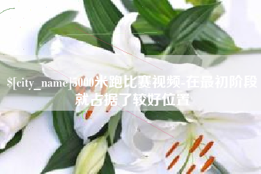 阳江5000米跑比赛视频-在最初阶段就占据了较好位置