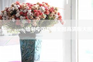 阳江缅甸中国地图全图高清版大图