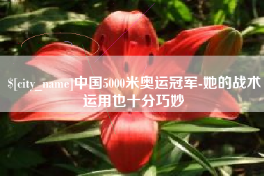 阳江中国5000米奥运冠军-她的战术运用也十分巧妙