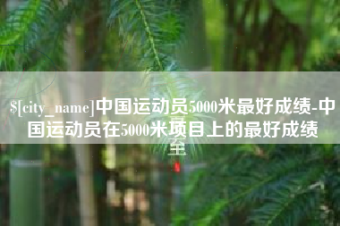 阳江中国运动员5000米最好成绩-中国运动员在5000米项目上的最好成绩