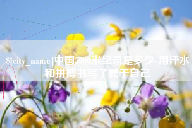 阳江中国5000米纪录是多少-用汗水和拼搏书写了属于自己
