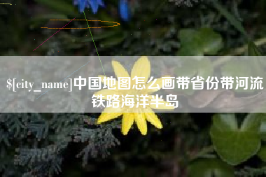 阳江中国地图怎么画带省份带河流铁路海洋半岛