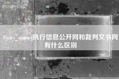阳江执行信息公开网和裁判文书网有什么区别