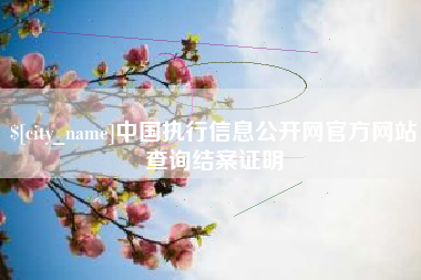 阳江中国执行信息公开网官方网站查询结案证明