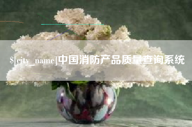 阳江中国消防产品质量查询系统
