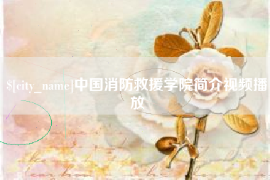 阳江中国消防救援学院简介视频播放