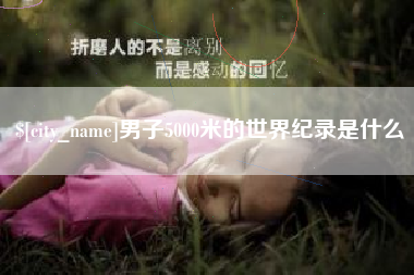 阳江男子5000米的世界纪录是什么