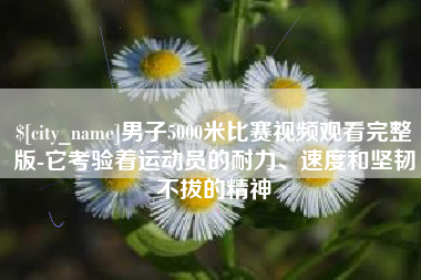 阳江男子5000米比赛视频观看完整版-它考验着运动员的耐力、速度和坚韧不拔的精神