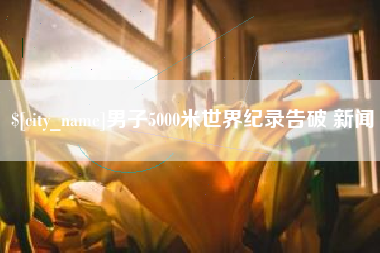 阳江男子5000米世界纪录告破 新闻