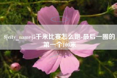 阳江5千米比赛怎么跑-最后一圈的第一个100米