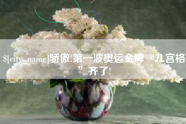 阳江骄傲!第一波奥运金牌“九宫格”齐了!
