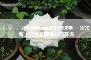 阳江奥运会5000米中国选手-一次次踏上这片充满挑战的赛场