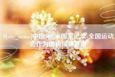 阳江中国5000米国家记录-全国运动会作为国内顶级赛事