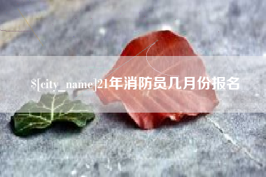 阳江21年消防员几月份报名