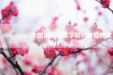 阳江中国消防救援学院的体检要求是什么