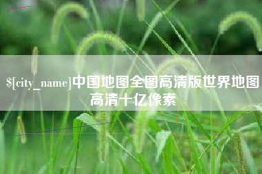 阳江中国地图全图高清版世界地图高清十亿像素