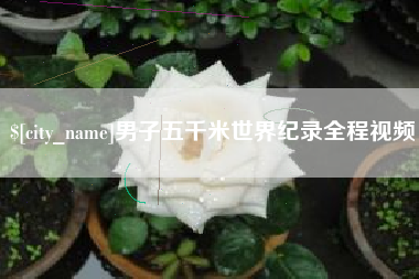 阳江男子五千米世界纪录全程视频