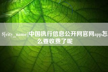 阳江中国执行信息公开网官网app怎么要收费了呢