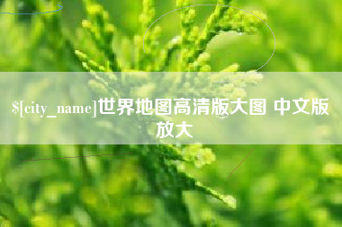 阳江世界地图高清版大图 中文版 放大