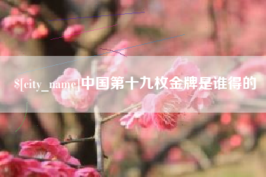 阳江中国第十九枚金牌是谁得的
