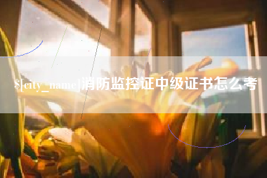 阳江消防监控证中级证书怎么考