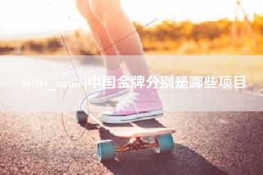 阳江中国金牌分别是哪些项目