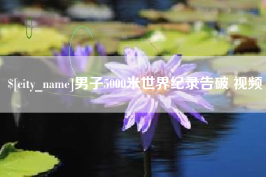 阳江男子5000米世界纪录告破 视频