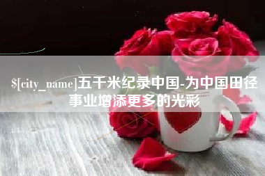阳江五千米纪录中国-为中国田径事业增添更多的光彩