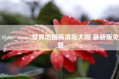 阳江世界地图高清版大图 最新版免费
