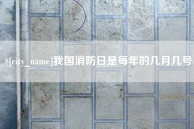 阳江我国消防日是每年的几月几号