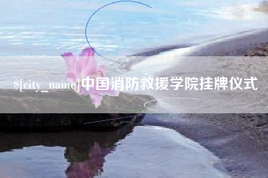 阳江中国消防救援学院挂牌仪式