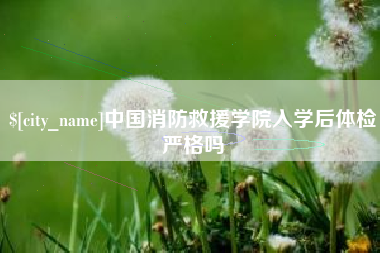 阳江中国消防救援学院入学后体检严格吗