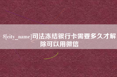阳江司法冻结银行卡需要多久才解除可以用微信